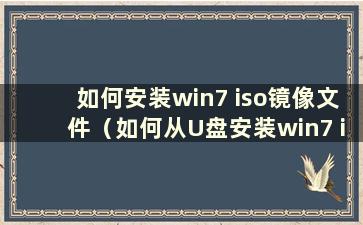 如何安装win7 iso镜像文件（如何从U盘安装win7 iso镜像）